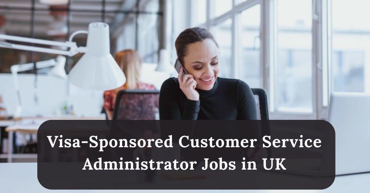 Visa-Sponsored Customer Service Administrator Jobs in UK
